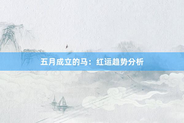 五月成立的马：红运趋势分析