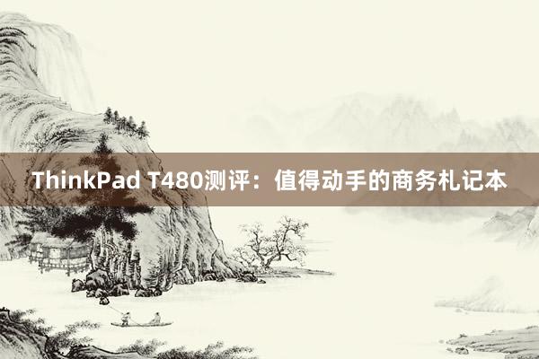 ThinkPad T480测评：值得动手的商务札记本