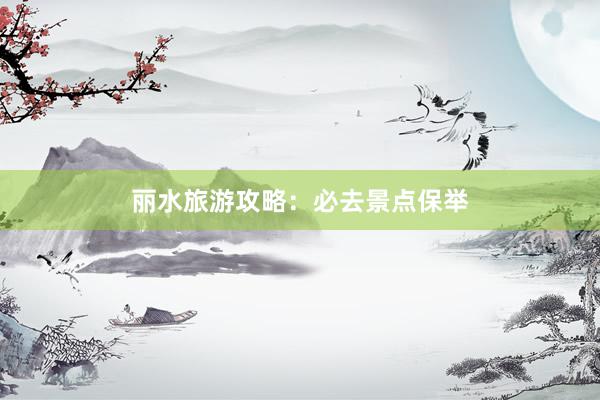 丽水旅游攻略：必去景点保举