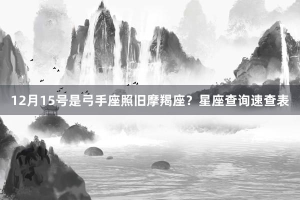 12月15号是弓手座照旧摩羯座？星座查询速查表