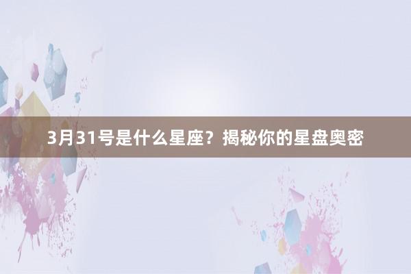 3月31号是什么星座？揭秘你的星盘奥密