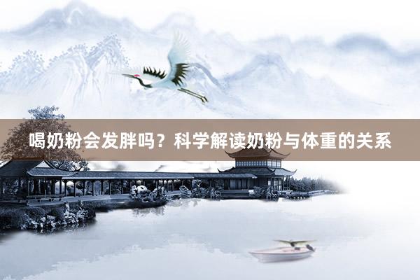喝奶粉会发胖吗？科学解读奶粉与体重的关系
