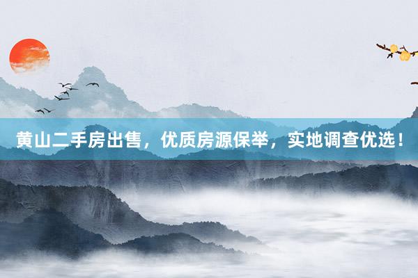 黄山二手房出售，优质房源保举，实地调查优选！