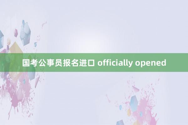 国考公事员报名进口 officially opened