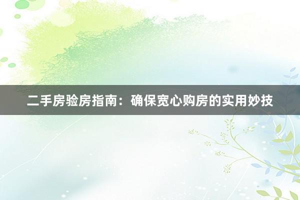 二手房验房指南：确保宽心购房的实用妙技